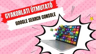 Google Search Console használata a gyakorlatban